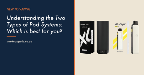 Understanding the Two Types of Pod Systems: Which is best for you? - Smoke Organic Store